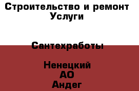 Строительство и ремонт Услуги - Сантехработы. Ненецкий АО,Андег д.